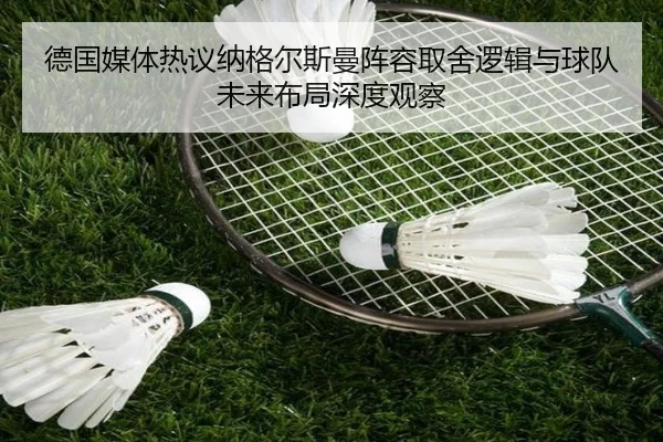 德国媒体热议纳格尔斯曼阵容取舍逻辑与球队未来布局深度观察