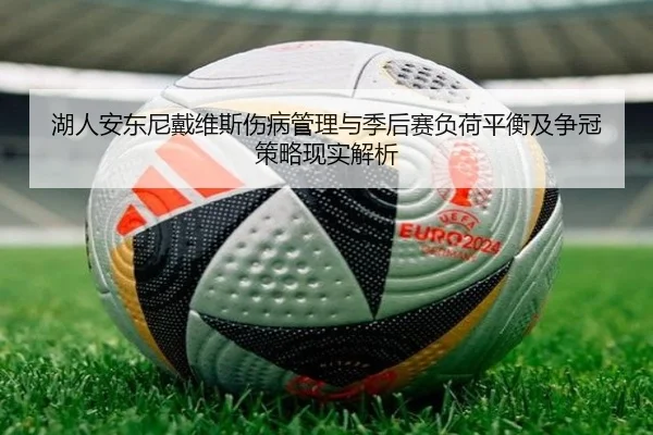 湖人安东尼戴维斯伤病管理与季后赛负荷平衡及争冠策略现实解析 - kaiyun