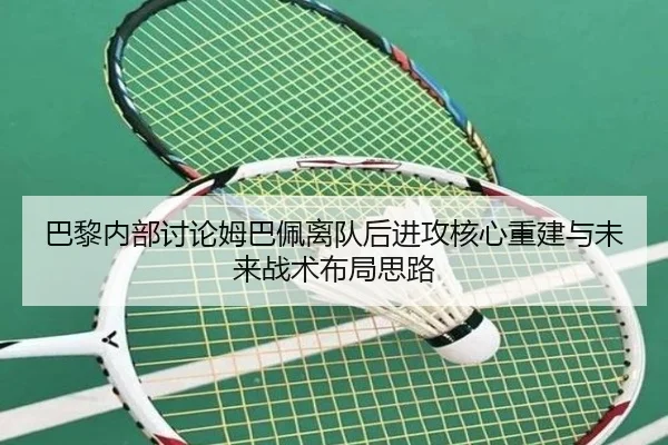 巴黎内部讨论姆巴佩离队后进攻核心重建与未来战术布局思路 | kaiyun