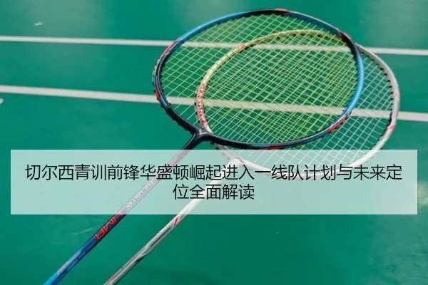 切尔西青训前锋华盛顿崛起进入一线队计划与未来定位全面解读 - kaiyun