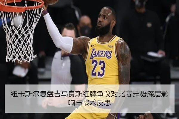 纽卡斯尔复盘吉马良斯红牌争议对比赛走势深层影响与战术反思