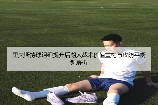 里夫斯持球组织提升后湖人战术价值重构与攻防平衡新解析