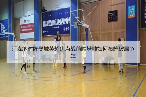 阿森纳对阵曼城英超焦点战前瞻塔帅如何布阵破局争胜（kaiyun）