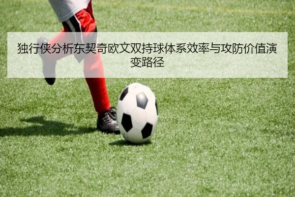 独行侠分析东契奇欧文双持球体系效率与攻防价值演变路径