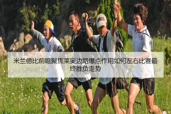米兰德比前瞻聚焦莱奥边路爆点作用如何左右比赛最终胜负走势 - kaiyun