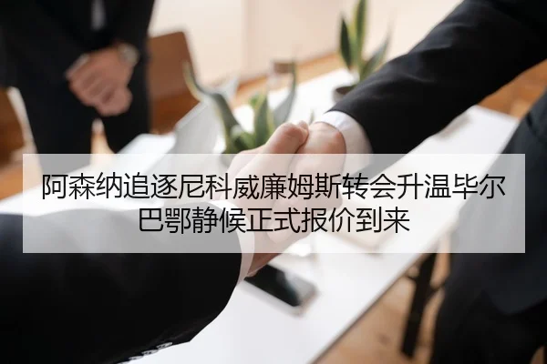 阿森纳追逐尼科威廉姆斯转会升温毕尔巴鄂静候正式报价到来 - kaiyun
